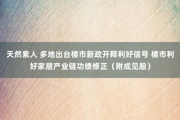 天然素人 多地出台楼市新政开释利好信号 楼市利好家居产业链功绩修正（附成见股）