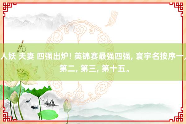 人妖 夫妻 四强出炉! 英锦赛最强四强， 寰宇名按序一， 第二， 第三， 第十五。