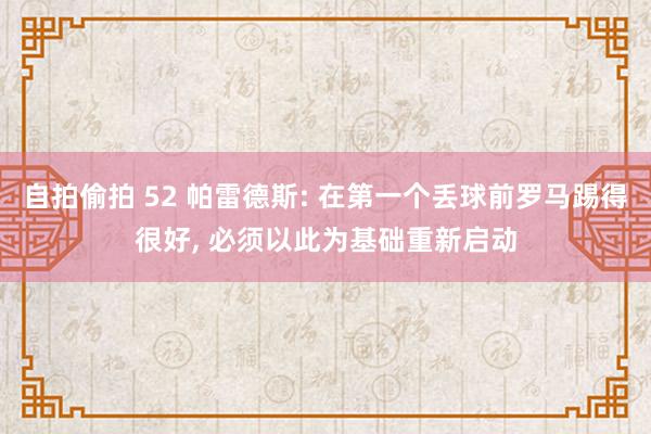 自拍偷拍 52 帕雷德斯: 在第一个丢球前罗马踢得很好， 必须以此为基础重新启动