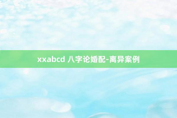 xxabcd 八字论婚配-离异案例