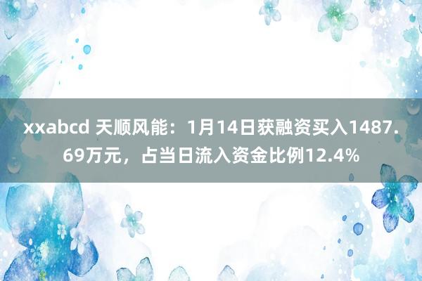 xxabcd 天顺风能：1月14日获融资买入1487.69万元，占当日流入资金比例12.4%
