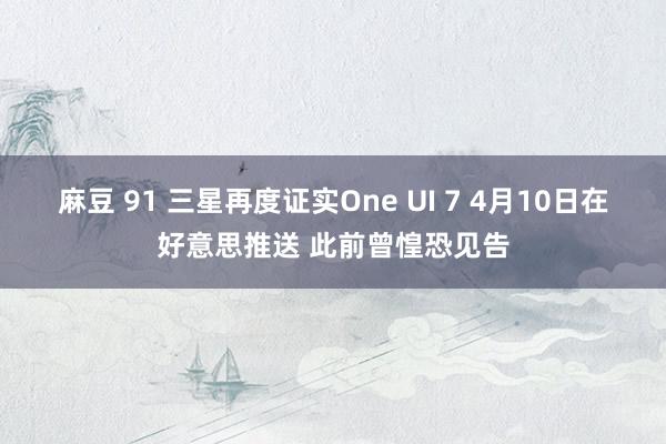 麻豆 91 三星再度证实One UI 7 4月10日在好意思推送 此前曾惶恐见告