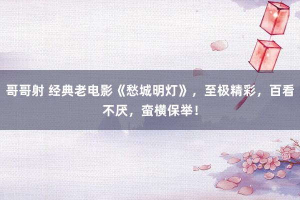 哥哥射 经典老电影《愁城明灯》，至极精彩，百看不厌，<a href=